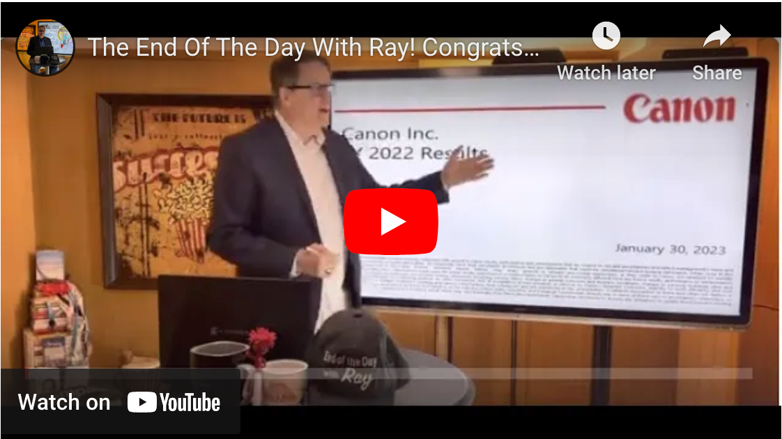 The End Of The Day With Ray! Congrats to Canon on a great FY 2022! Here's my thinking!