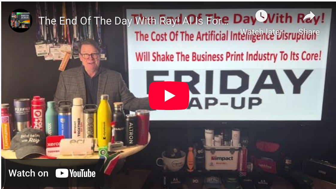 The End Of The Day With Ray! AI Is Forcing Scrutiny On All Business Processes Especially Print!