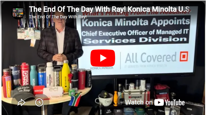 The End Of The Day With Ray! Konica Minolta U.S. Gets New CEO of IT Services, Here's My Thinking!